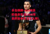 半岛棋牌-nba球员的业余生活(nba球员的业余生活怎么样)