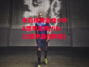 半岛棋牌游戏-FIFA德甲游戏(fifa22德甲最佳阵容)